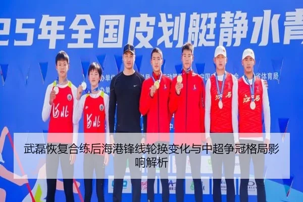 武磊恢复合练后海港锋线轮换变化与中超争冠格局影响解析