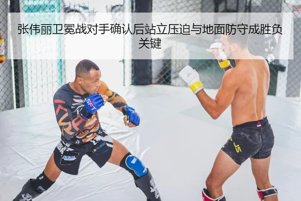 张伟丽卫冕战对手确认后站立压迫与地面防守成胜负关键