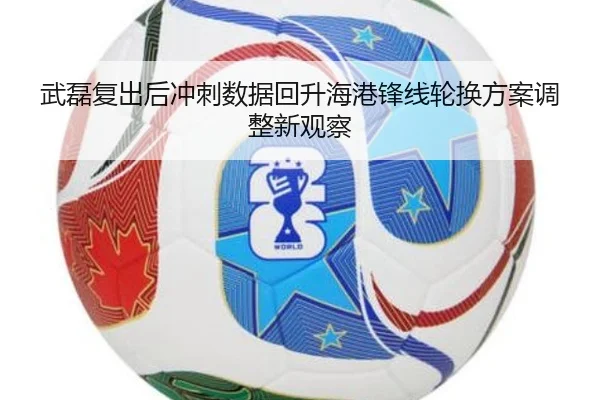 武磊复出后冲刺数据回升海港锋线轮换方案调整新观察