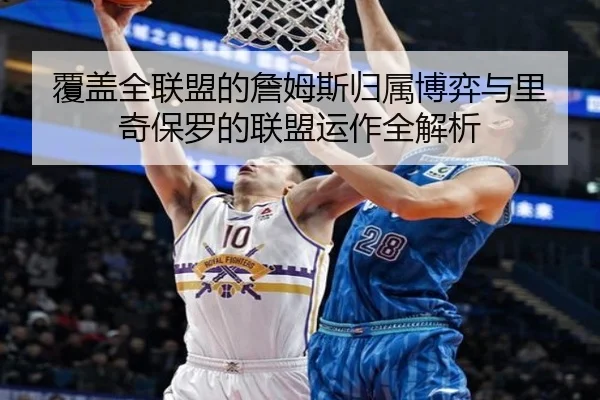 覆盖全联盟的詹姆斯归属博弈与里奇保罗的联盟运作全解析