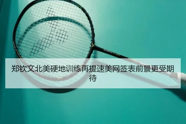 郑钦文北美硬地训练再提速美网签表前景更受期待